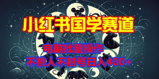 小红书国学赛道，电脑批量操作，不挑人不封号日入4张网赚项目-副业赚钱-互联网创业-资源整合-私域引流-黑科技软件-引流软件哲客网创