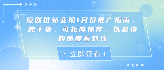 短剧拉新变现1月份推广指南，纯干货，可矩阵操作，以最快的速度看到钱网赚项目-副业赚钱-互联网创业-资源整合-私域引流-黑科技软件-引流软件哲客网创