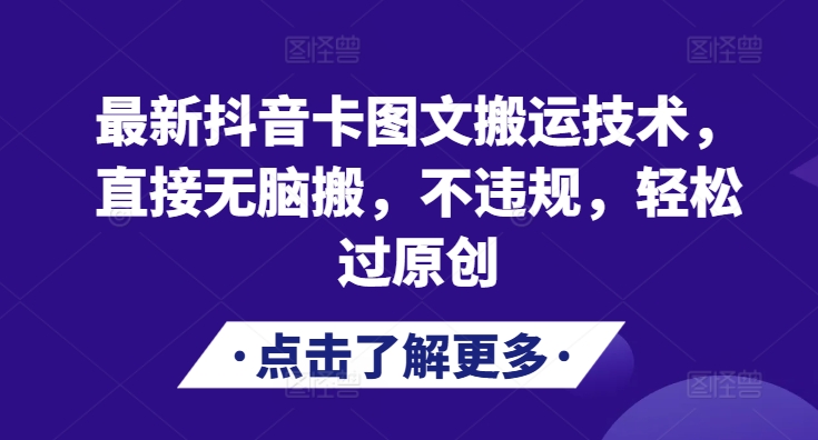 最新DY卡图文搬运技术，直接无脑搬，不违规，轻松过原创网赚项目-副业赚钱-互联网创业-资源整合-私域引流-黑科技软件-引流软件哲客网创