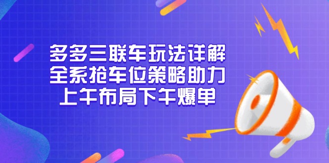 （13828期）多多三联车玩法详解，全系抢车位策略助力，上午布局下午爆单网赚项目-副业赚钱-互联网创业-资源整合-私域引流-黑科技软件-引流软件哲客网创