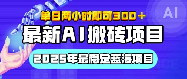 【最新AI搬砖项目】2025年最稳定蓝海项目，执行力强先吃肉，单日两小时即可3张，多劳多得网赚项目-副业赚钱-互联网创业-资源整合-私域引流-黑科技软件-引流软件哲客网创