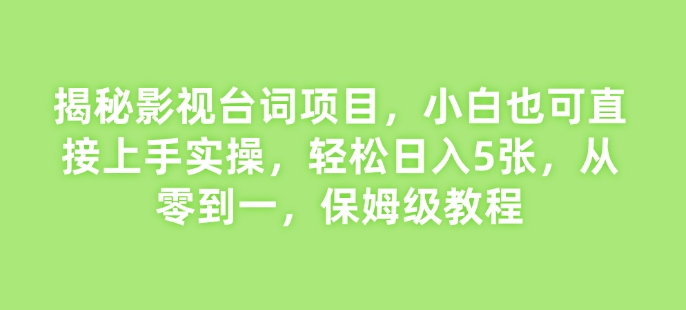 揭秘影视台词项目，小白也可直接上手实操，轻松日入5张，从零到一，保姆级教程网赚项目-副业赚钱-互联网创业-资源整合-私域引流-黑科技软件-引流软件哲客网创