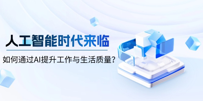 （13930期）人工智能时代来临，如何通过AI提升工作与生活质量？网赚项目-副业赚钱-互联网创业-资源整合-私域引流-黑科技软件-引流软件哲客网创