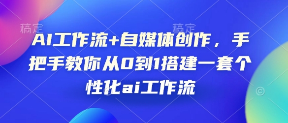 AI工作流+自媒体创作，手把手教你从0到1搭建一套个性化ai工作流网赚项目-副业赚钱-互联网创业-资源整合-私域引流-黑科技软件-引流软件哲客网创