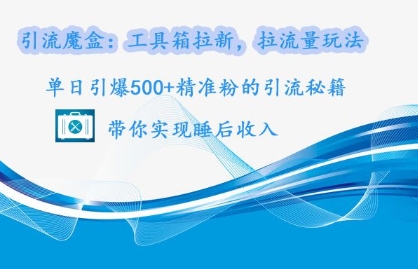 引流魔盒：工具箱拉新，拉流量玩法，单日引爆500+精准粉的引流秘籍网赚项目-副业赚钱-互联网创业-资源整合-私域引流-黑科技软件-引流软件哲客网创