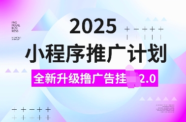 2025小程序推广计划，全新升级撸广告挂JI2.0玩法，日入多张，小白可做【揭秘】网赚项目-副业赚钱-互联网创业-资源整合-私域引流-黑科技软件-引流软件哲客网创