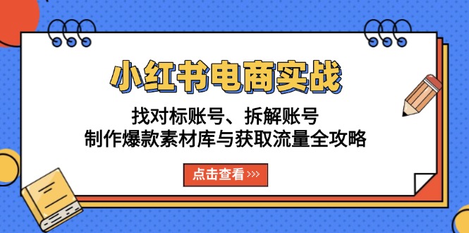 （13490期）小红书电商实战：找对标账号、拆解账号、制作爆款素材库与获取流量全攻略网赚项目-副业赚钱-互联网创业-资源整合-私域引流-黑科技软件-引流软件哲客网创