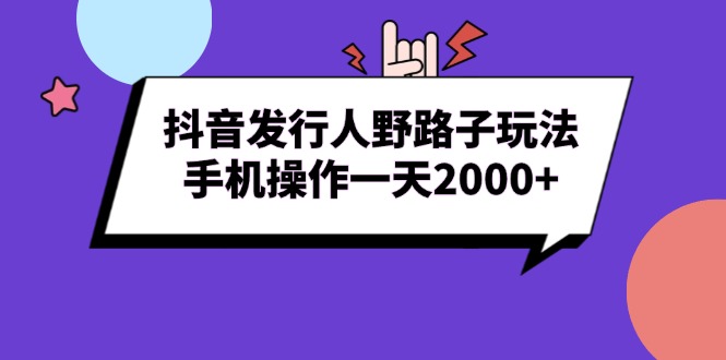 （13657期）抖音发行人野路子玩法，手机操作一天2000+网赚项目-副业赚钱-互联网创业-资源整合-私域引流-黑科技软件-引流软件哲客网创