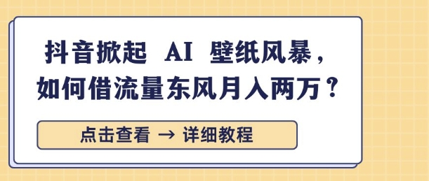 抖音掀起 AI 壁纸风暴，如何借流量东风月入过W网赚项目-副业赚钱-互联网创业-资源整合-私域引流-黑科技软件-引流软件哲客网创