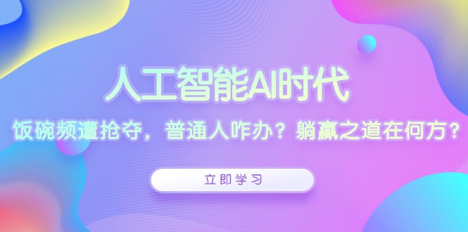 （13756期）人工智能AI时代，饭碗频遭抢夺，普通人咋办？躺赢之道在何方？网赚项目-副业赚钱-互联网创业-资源整合-私域引流-黑科技软件-引流软件哲客网创