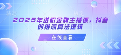 2025年进阶金牌主播课，抖音的推流算法逻辑网赚项目-副业赚钱-互联网创业-资源整合-私域引流-黑科技软件-引流软件哲客网创