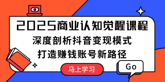 （13948期）2025商业认知觉醒课程：深度剖析抖音变现模式，打造赚钱账号新路径网赚项目-副业赚钱-互联网创业-资源整合-私域引流-黑科技软件-引流软件哲客网创