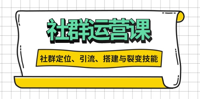 （13479期）社群运营打卡计划：解锁社群定位、引流、搭建与裂变技能网赚项目-副业赚钱-互联网创业-资源整合-私域引流-黑科技软件-引流软件哲客网创