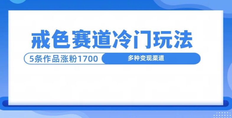 新号5条作品涨粉1600+，戒色赛道冷门玩法，教程送你网赚项目-副业赚钱-互联网创业-资源整合-私域引流-黑科技软件-引流软件哲客网创