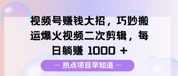 视频号挣钱大招，巧妙搬运爆火视频二次剪辑，每日躺挣多张网赚项目-副业赚钱-互联网创业-资源整合-私域引流-黑科技软件-引流软件哲客网创