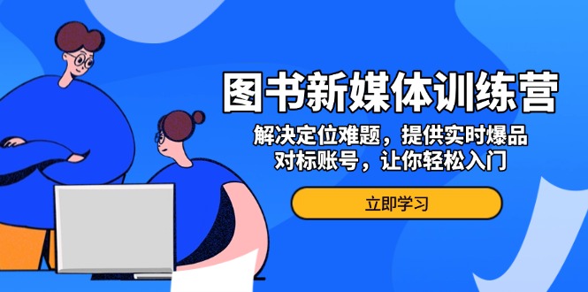 （13550期）图书新媒体训练营，解决定位难题，提供实时爆品、对标账号，让你轻松入门网赚项目-副业赚钱-互联网创业-资源整合-私域引流-黑科技软件-引流软件哲客网创