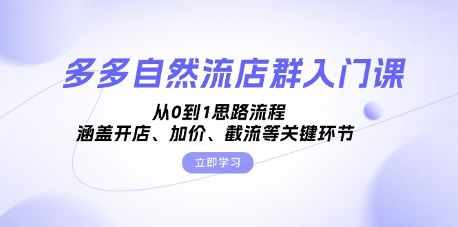 （13279期）多多自然流店群入门课，从0到1思路流程，涵盖开店、加价、截流等关键环节网赚项目-副业赚钱-互联网创业-资源整合-私域引流-黑科技软件-引流软件哲客网创