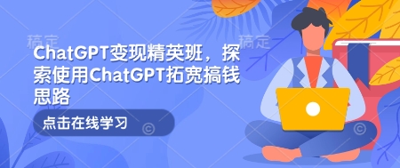 ChatGPT变现精英班，探索使用ChatGPT拓宽搞钱思路网赚项目-副业赚钱-互联网创业-资源整合-私域引流-黑科技软件-引流软件哲客网创