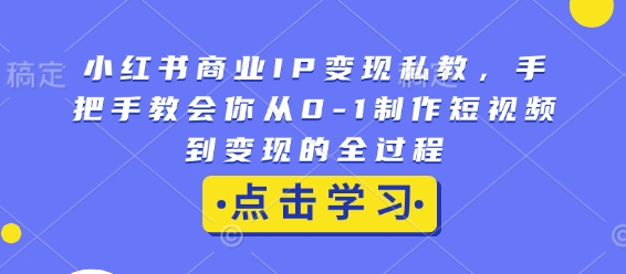 小红书商业IP变现私教，手把手教会你从0-1制作短视频到变现的全过程网赚项目-副业赚钱-互联网创业-资源整合-私域引流-黑科技软件-引流软件哲客网创