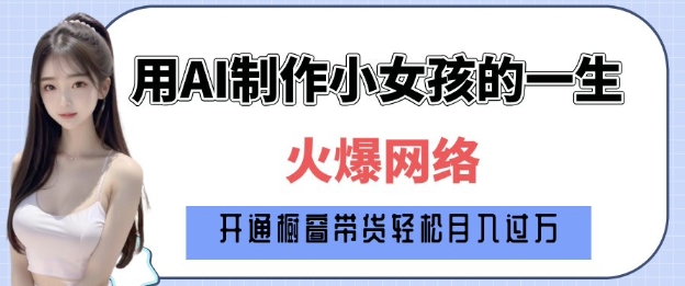 爆火AI小女孩从1岁到80岁制作教程拆解，纯原创制作，日入多张网赚项目-副业赚钱-互联网创业-资源整合-私域引流-黑科技软件-引流软件哲客网创