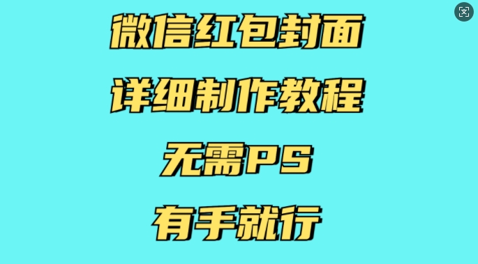 微信红包封面详细制作教程，无需PS，有手就行网赚项目-副业赚钱-互联网创业-资源整合-私域引流-黑科技软件-引流软件哲客网创