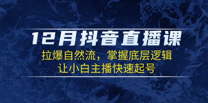 （13807期）12月抖音直播课：拉爆自然流，掌握底层逻辑，让小白主播快速起号网赚项目-副业赚钱-互联网创业-资源整合-私域引流-黑科技软件-引流软件哲客网创