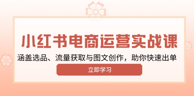 （13962期）小红书变现运营实战课，涵盖选品、流量获取与图文创作，助你快速出单网赚项目-副业赚钱-互联网创业-资源整合-私域引流-黑科技软件-引流软件哲客网创