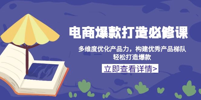 （13689期）电商爆款打造必修课：多维度优化产品力，构建优秀产品梯队，轻松打造爆款网赚项目-副业赚钱-互联网创业-资源整合-私域引流-黑科技软件-引流软件哲客网创