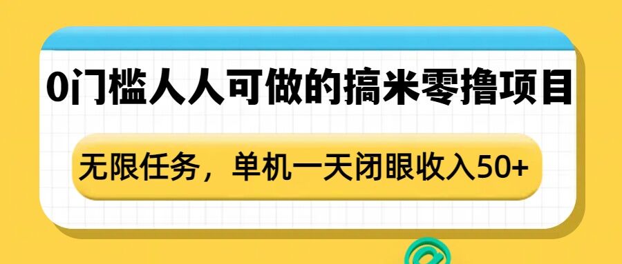 0门槛人人可做的搞米零撸项目，无限任务，单机一天闭眼收入50+网赚项目-副业赚钱-互联网创业-资源整合-私域引流-黑科技软件-引流软件哲客网创