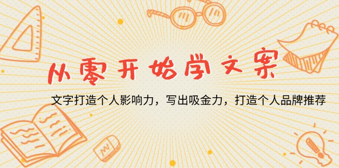 （13742期）从零开始学文案，文字打造个人影响力，写出吸金力，打造个人品牌推荐网赚项目-副业赚钱-互联网创业-资源整合-私域引流-黑科技软件-引流软件哲客网创