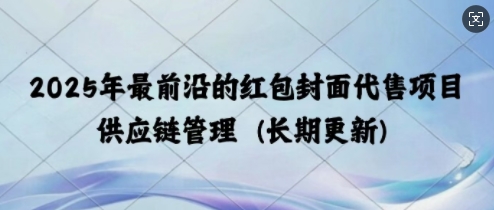 2025年最前沿的红包封面代售项目 供应链管理(长期升级)网赚项目-副业赚钱-互联网创业-资源整合-私域引流-黑科技软件-引流软件哲客网创