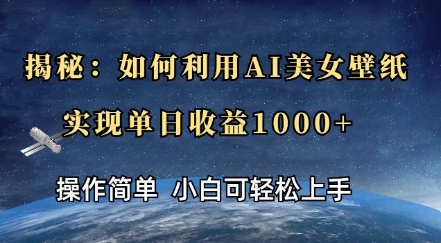 揭秘：如何利用AI美女壁纸，实现单日收益多张网赚项目-副业赚钱-互联网创业-资源整合-私域引流-黑科技软件-引流软件哲客网创