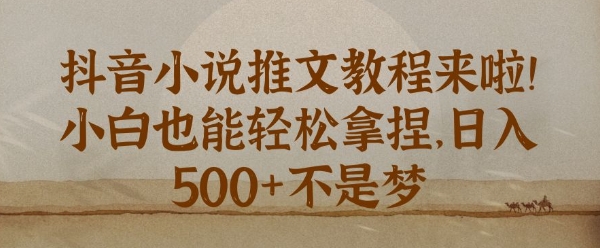 抖音小说推文新手教程，小白也能轻松拿捏，日入几张网赚项目-副业赚钱-互联网创业-资源整合-私域引流-黑科技软件-引流软件哲客网创