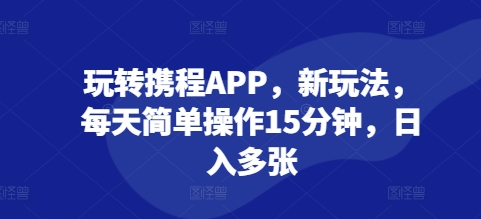 玩转携程APP，新玩法，每天简单操作15分钟，日入多张网赚项目-副业赚钱-互联网创业-资源整合-私域引流-黑科技软件-引流软件哲客网创