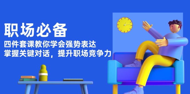 （13901期）职场必备，四件套课教你学会强势表达，掌握关键对话，提升职场竞争力网赚项目-副业赚钱-互联网创业-资源整合-私域引流-黑科技软件-引流软件哲客网创