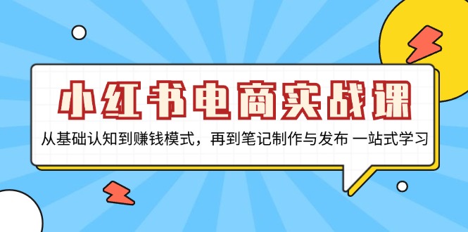 （13298期）小红书电商实战课，从基础认知到赚钱模式，再到笔记制作与发布 一站式学习网赚项目-副业赚钱-互联网创业-资源整合-私域引流-黑科技软件-引流软件哲客网创