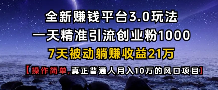 全新赚钱平台3.0玩法一天精准引流创业粉1000.7天被动躺Z收益21W【仅揭秘】网赚项目-副业赚钱-互联网创业-资源整合-私域引流-黑科技软件-引流软件哲客网创