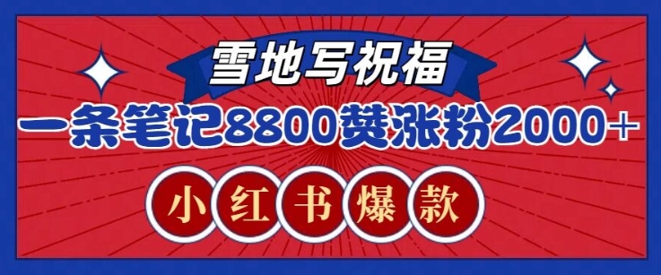 一条笔记8800+赞，涨粉2000+，火爆小红书雪地写祝福玩法网赚项目-副业赚钱-互联网创业-资源整合-私域引流-黑科技软件-引流软件哲客网创