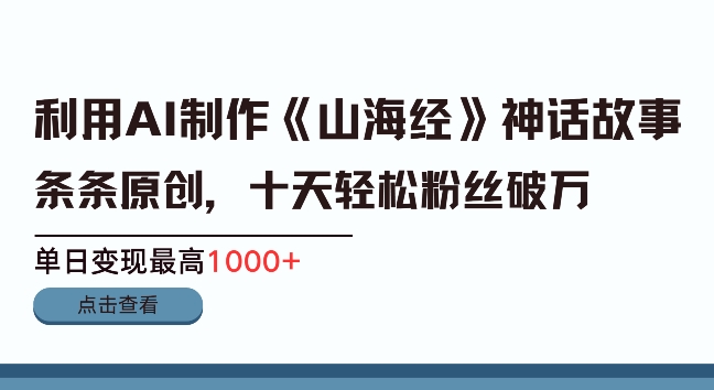 利用AI制作《山海经》故事短视频，条条原创网赚项目-副业赚钱-互联网创业-资源整合-私域引流-黑科技软件-引流软件哲客网创