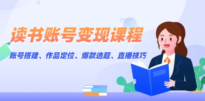 （13883期）读书账号变现课程：账号搭建、作品定位、爆款选题、直播技巧网赚项目-副业赚钱-互联网创业-资源整合-私域引流-黑科技软件-引流软件哲客网创