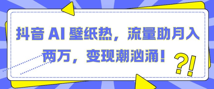 抖音 AI 壁纸热，流量助月入两W，变现潮汹涌【揭秘】网赚项目-副业赚钱-互联网创业-资源整合-私域引流-黑科技软件-引流软件哲客网创