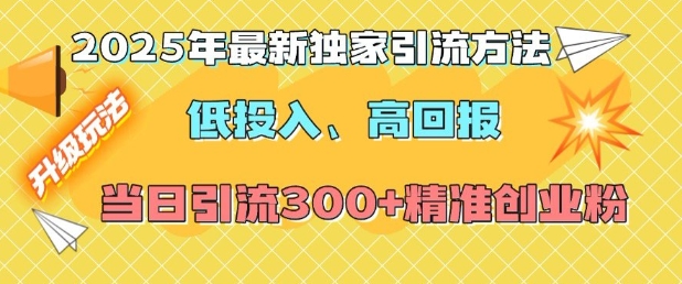 2025年最新独家引流方法，低投入高回报？当日引流300+精准创业粉网赚项目-副业赚钱-互联网创业-资源整合-私域引流-黑科技软件-引流软件哲客网创