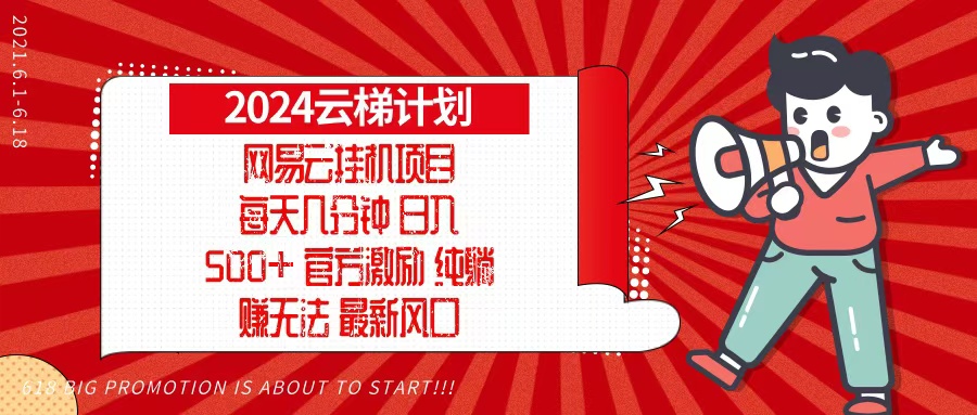 （13306期）2024网易云云梯计划，每天几分钟，纯躺赚玩法，月入1万+可矩阵，可批量网赚项目-副业赚钱-互联网创业-资源整合-私域引流-黑科技软件-引流软件哲客网创