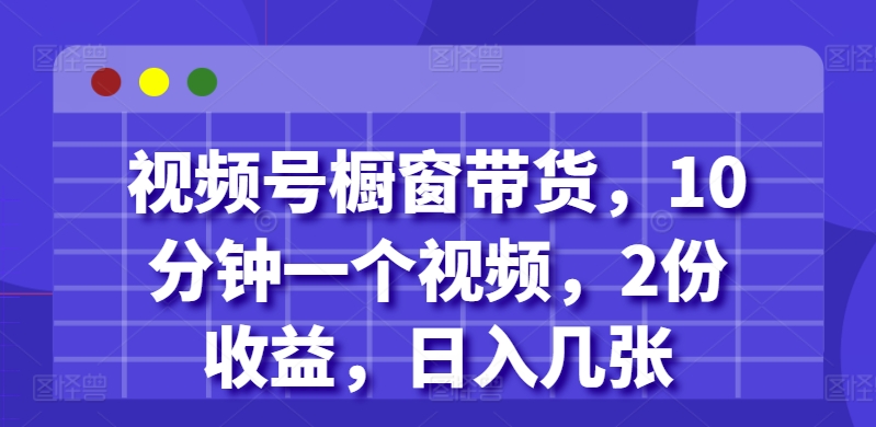 视频号橱窗带货，10分钟一个视频，2份收益，日入几张网赚项目-副业赚钱-互联网创业-资源整合-私域引流-黑科技软件-引流软件哲客网创