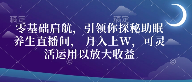 零基础启航，引领你探秘助眠养生直播间， 月入上W，可灵活运用以放大收益网赚项目-副业赚钱-互联网创业-资源整合-私域引流-黑科技软件-引流软件哲客网创