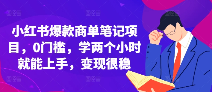 小红书爆款商单笔记项目，0门槛，学两个小时就能上手，变现很稳网赚项目-副业赚钱-互联网创业-资源整合-私域引流-黑科技软件-引流软件哲客网创