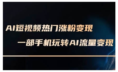 AI短视频热门涨粉变现课，AI数字人制作短视频超级变现实操课，一部手机玩转短视频变现网赚项目-副业赚钱-互联网创业-资源整合-私域引流-黑科技软件-引流软件哲客网创