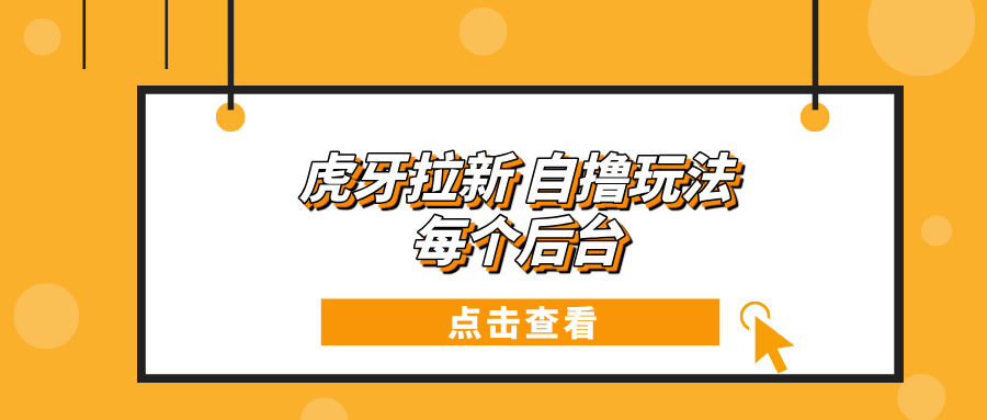 （13631期）虎牙拉新项目玩法 每个后台每天100+网赚项目-副业赚钱-互联网创业-资源整合-私域引流-黑科技软件-引流软件哲客网创