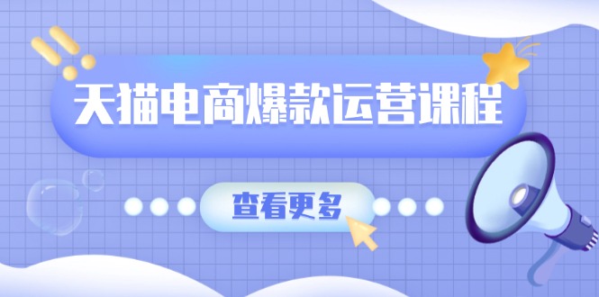 （13910期）天猫电商爆款运营课程，爆款卖点提炼与流量实操，多套模型全面学习网赚项目-副业赚钱-互联网创业-资源整合-私域引流-黑科技软件-引流软件哲客网创