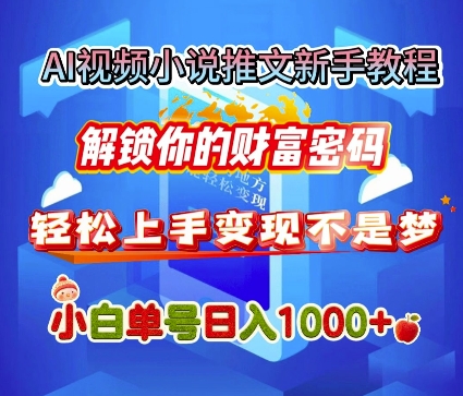 AI视频小说推文新手教程，解锁你的财富密码，轻松上手变现不是梦，小白单号日入几张网赚项目-副业赚钱-互联网创业-资源整合-私域引流-黑科技软件-引流软件哲客网创